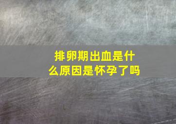 排卵期出血是什么原因是怀孕了吗