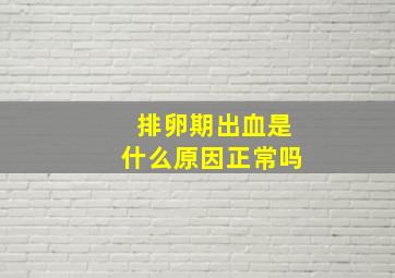 排卵期出血是什么原因正常吗