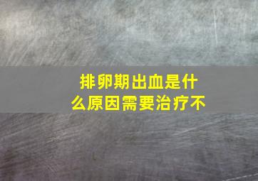 排卵期出血是什么原因需要治疗不