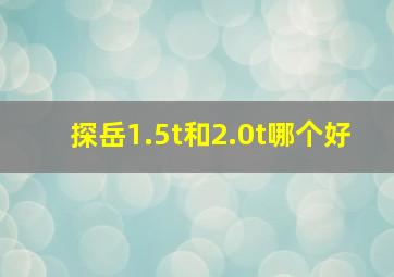 探岳1.5t和2.0t哪个好