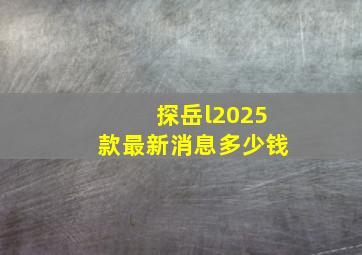 探岳l2025款最新消息多少钱