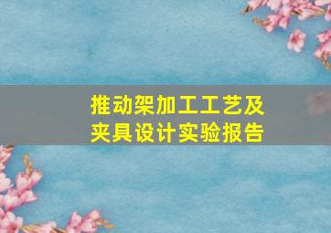 推动架加工工艺及夹具设计实验报告