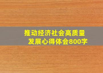 推动经济社会高质量发展心得体会800字