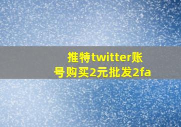 推特twitter账号购买2元批发2fa