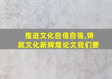 推进文化自信自强,铸就文化新辉煌论文我们要