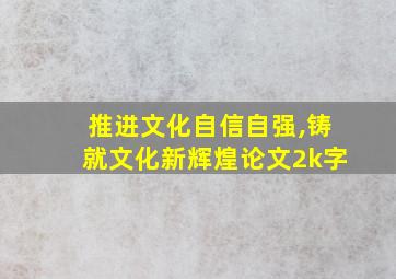 推进文化自信自强,铸就文化新辉煌论文2k字