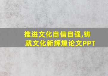 推进文化自信自强,铸就文化新辉煌论文PPT