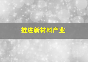 推进新材料产业