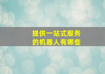 提供一站式服务的机器人有哪些