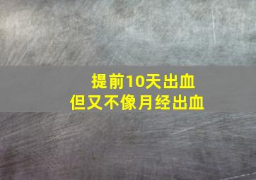 提前10天出血但又不像月经出血