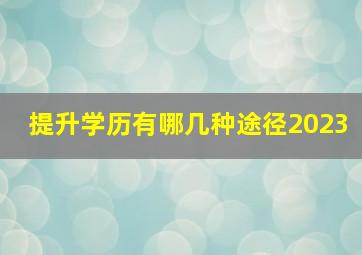 提升学历有哪几种途径2023