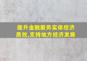 提升金融服务实体经济质效,支持地方经济发展