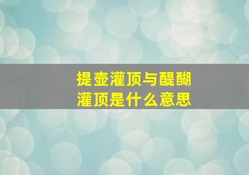 提壶灌顶与醍醐灌顶是什么意思