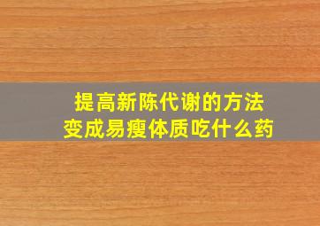 提高新陈代谢的方法变成易瘦体质吃什么药