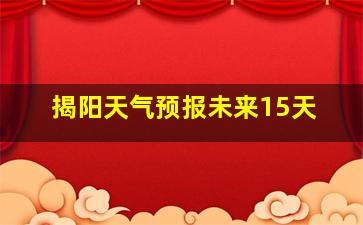 揭阳天气预报未来15天