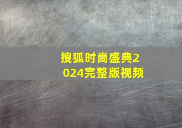 搜狐时尚盛典2024完整版视频