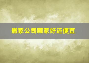 搬家公司哪家好还便宜