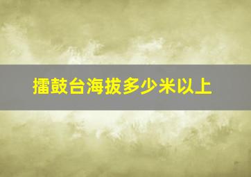 擂鼓台海拔多少米以上