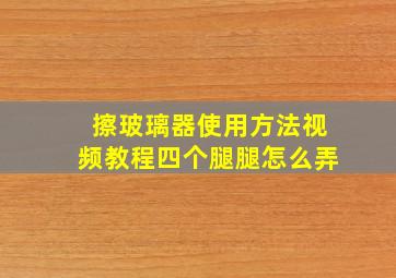 擦玻璃器使用方法视频教程四个腿腿怎么弄