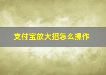 支付宝放大招怎么操作