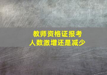 教师资格证报考人数激增还是减少