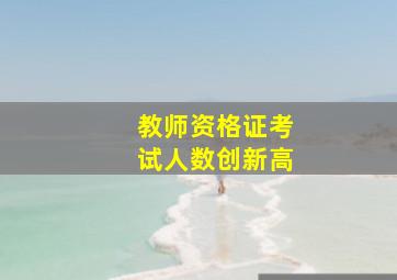 教师资格证考试人数创新高