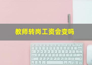 教师转岗工资会变吗