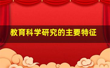 教育科学研究的主要特征