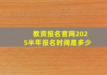 教资报名官网2025半年报名时间是多少