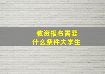 教资报名需要什么条件大学生