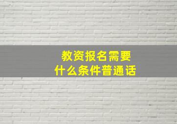 教资报名需要什么条件普通话