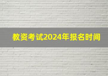 教资考试2024年报名时间