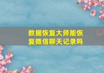 数据恢复大师能恢复微信聊天记录吗