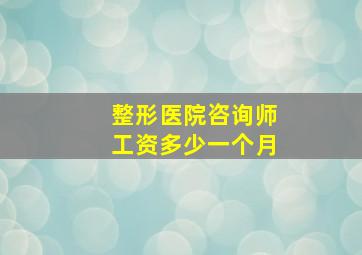 整形医院咨询师工资多少一个月