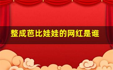 整成芭比娃娃的网红是谁