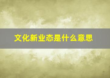 文化新业态是什么意思