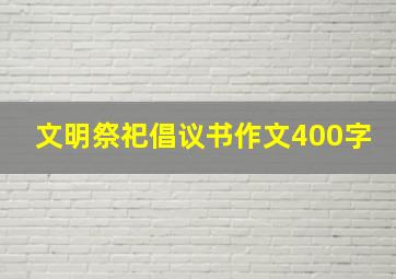 文明祭祀倡议书作文400字