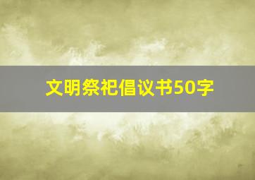 文明祭祀倡议书50字