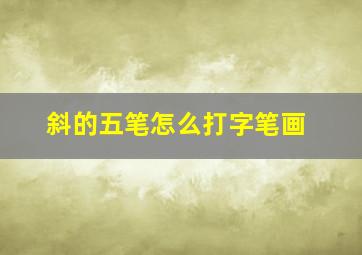 斜的五笔怎么打字笔画