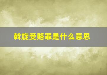 斡旋受赂罪是什么意思