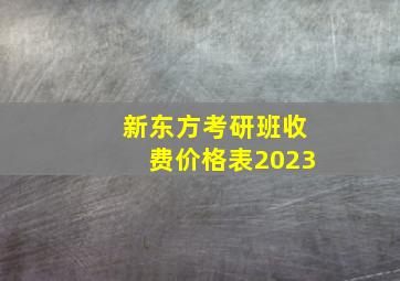 新东方考研班收费价格表2023