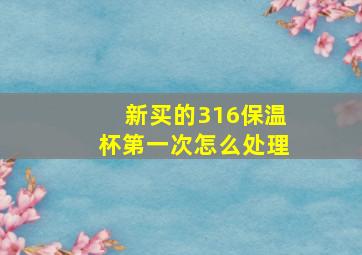 新买的316保温杯第一次怎么处理