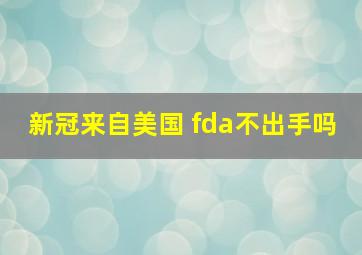 新冠来自美国 fda不出手吗