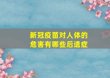 新冠疫苗对人体的危害有哪些后遗症