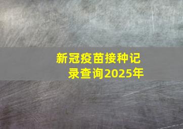 新冠疫苗接种记录查询2025年