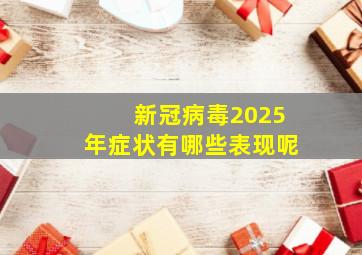 新冠病毒2025年症状有哪些表现呢