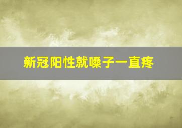 新冠阳性就嗓子一直疼