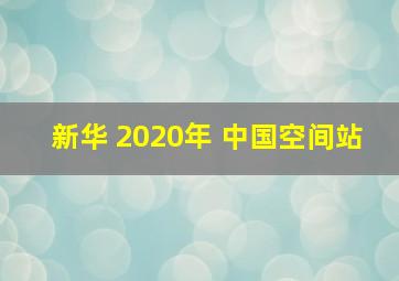 新华 2020年 中国空间站