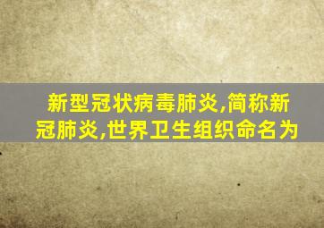 新型冠状病毒肺炎,简称新冠肺炎,世界卫生组织命名为