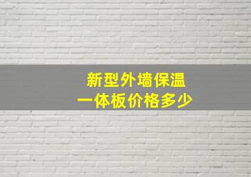 新型外墙保温一体板价格多少